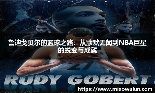 鲁迪戈贝尔的篮球之路：从默默无闻到NBA巨星的蜕变与成就
