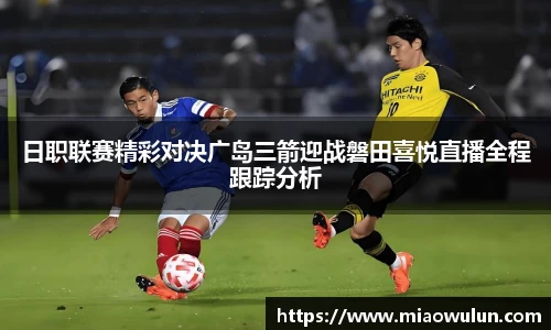 日职联赛精彩对决广岛三箭迎战磐田喜悦直播全程跟踪分析